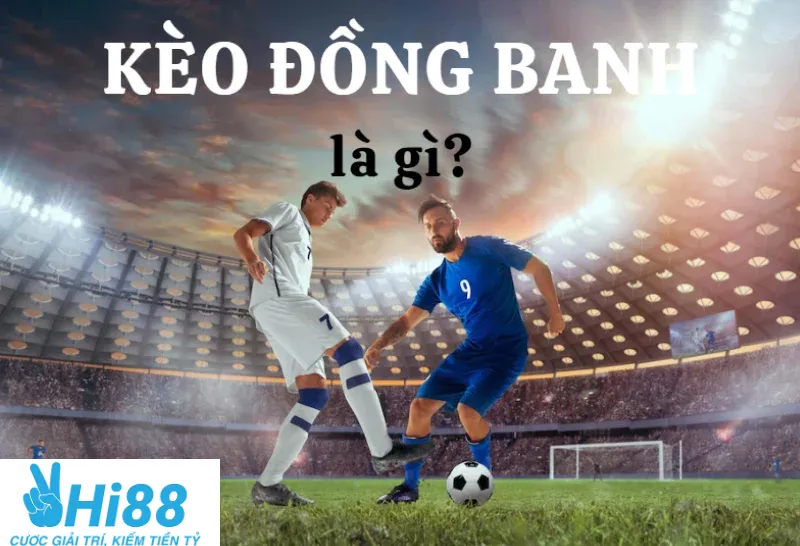 Đặc điểm nổi bật khi tìm hiểu kèo đồng banh là gì?